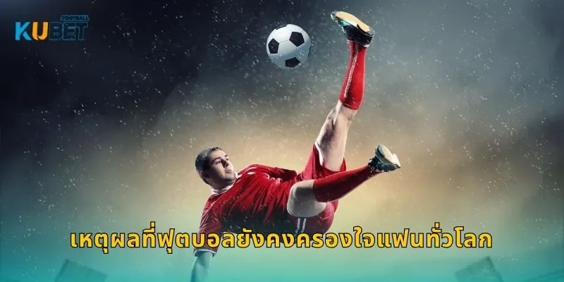 ฟุตบอล เกมแห่งความแม่นยำ – วิเคราะห์ผลลัพธ์ที่ Kubet 1 เหตุผลที่ฟุตบอลยังคงครองใจแฟนทั่วโลก