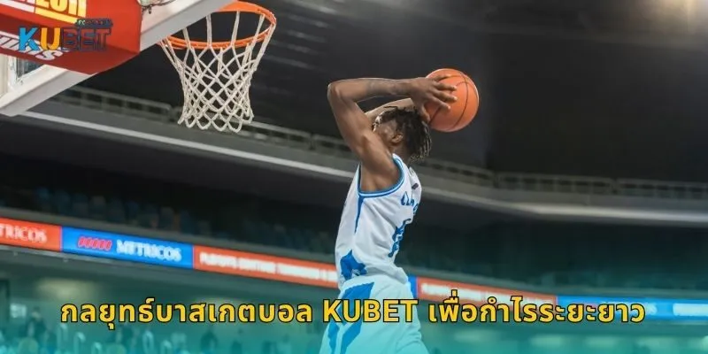 บาสเกตบอล เกมจังหวะไว – วางแผนเดิมพันได้ที่ Kubet 2 กลยุทธ์บาสเกตบอล Kubet เพื่อกำไรระยะยาว